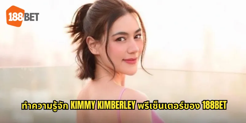 ทำความรู้จัก Kimmy Kimberley พรีเซ็นเตอร์ของ 188bet