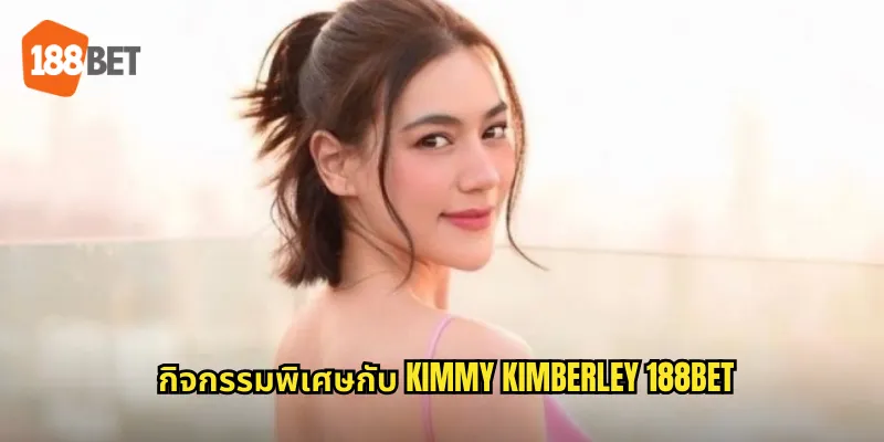 กิจกรรมพิเศษกับ Kimmy Kimberley 188bet