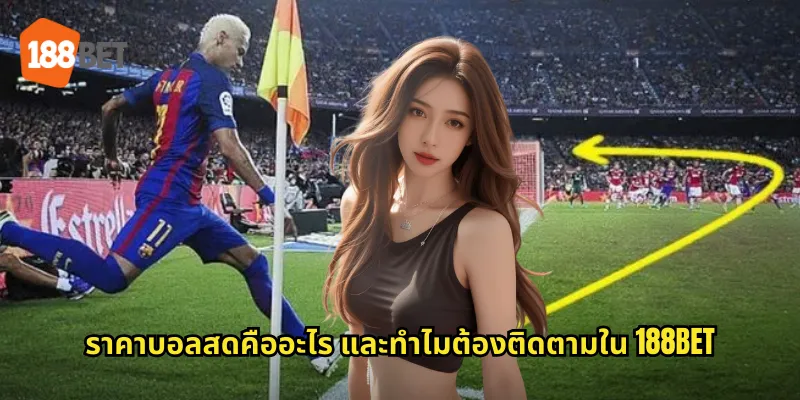 ราคาบอลสดคืออะไร และทำไมต้องติดตามใน 188bet